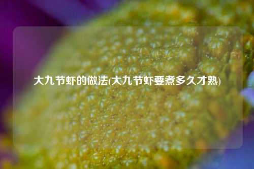 大九节虾的做法(大九节虾要煮多久才熟)