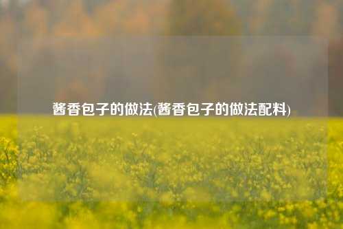 酱香包子的做法(酱香包子的做法配料)