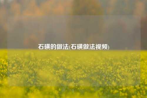石磺的做法(石磺做法视频)