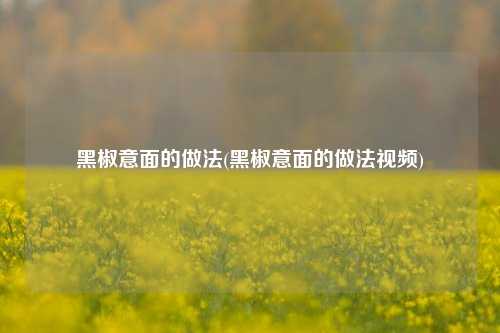 黑椒意面的做法(黑椒意面的做法视频)